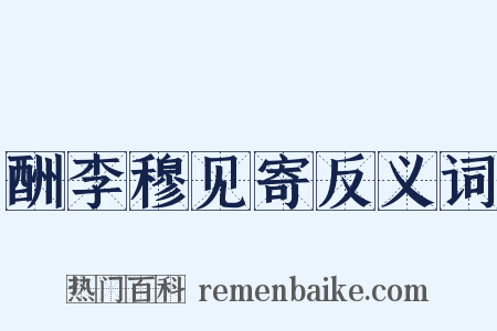 酬李穆见寄反义词是什么意思的图片